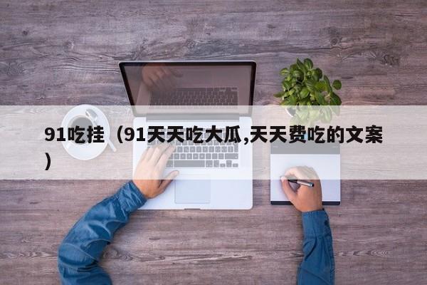 91吃挂(91天天吃大瓜,天天费吃的文案)