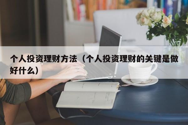 个人投资理财方法(个人投资理财的关键是做好什么)