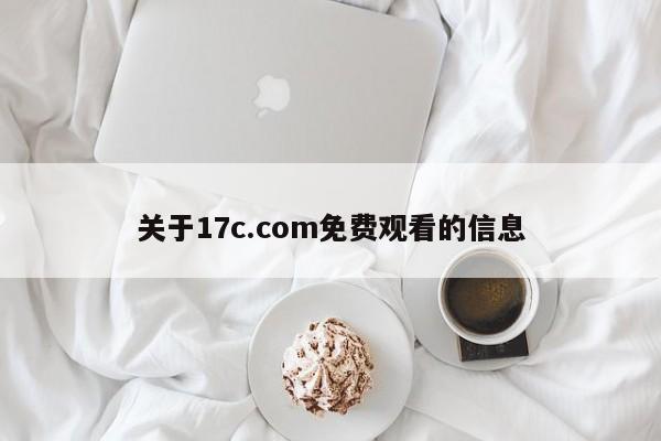 关于17c.com免费观看的信息