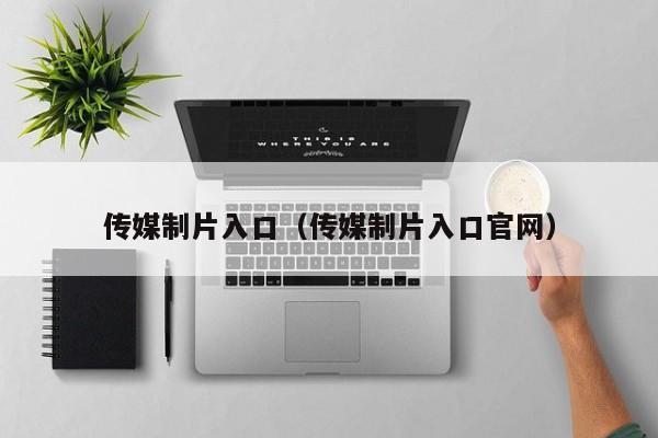 传媒制片入口(传媒制片入口官网)