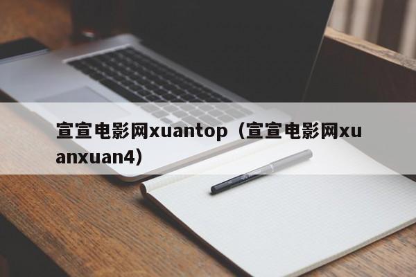 宣宣电影网xuantop(宣宣电影网xuanxuan4)