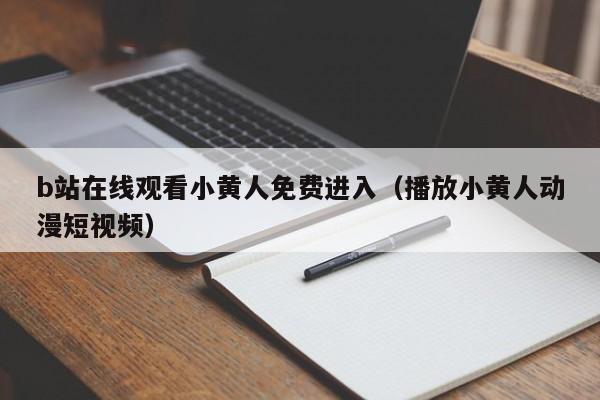 b站在线观看小黄人免费进入(播放小黄人动漫短视频)
