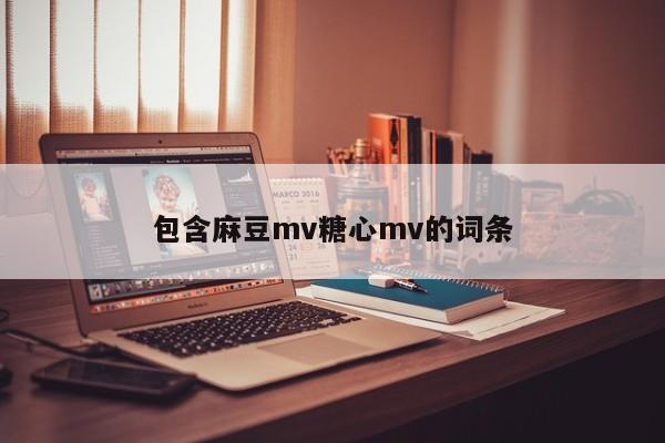 包含麻豆mv糖心mv的词条