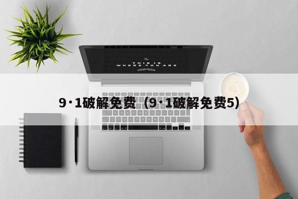 9·1破解免费(9·1破解免费5)