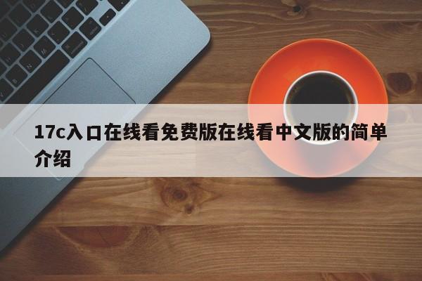 17c入口在线看免费版在线看中文版的简单介绍