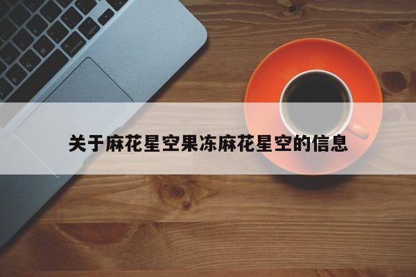 关于麻花星空果冻麻花星空的信息