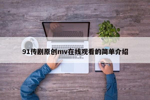 91传剧原创mv在线观看的简单介绍