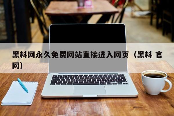 黑料网永久免费网站直接进入网页(黑料 官网)