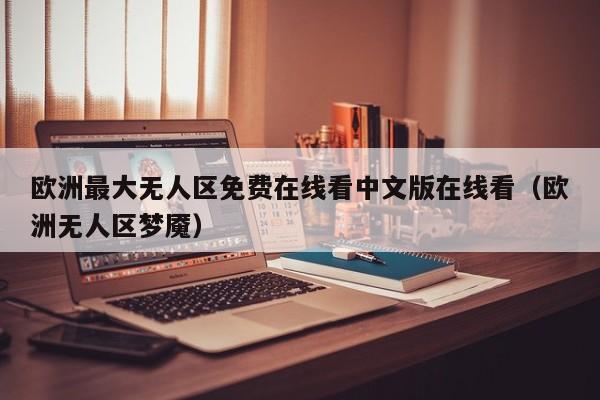 欧洲最大无人区免费在线看中文版在线看(欧洲无人区梦魇)