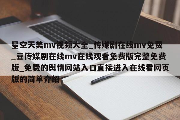 星空天美mv视频大全_传媒剧在线mv免费_豆传媒剧在线mv在线观看免费版完整免费版_免费的舆情网站入口直接进入在线看网页版的简单介绍
