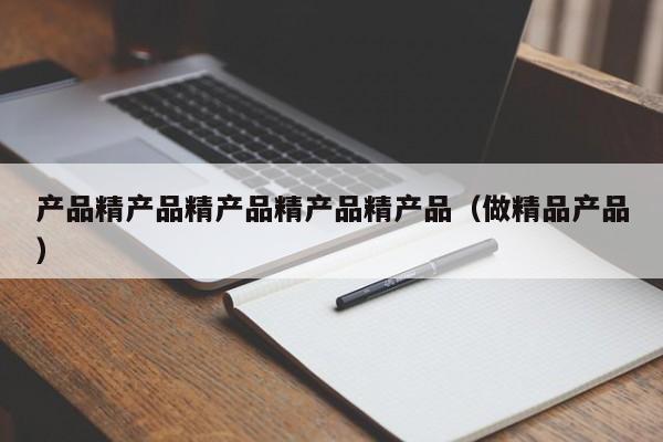 产品精产品精产品精产品精产品(做精品产品)