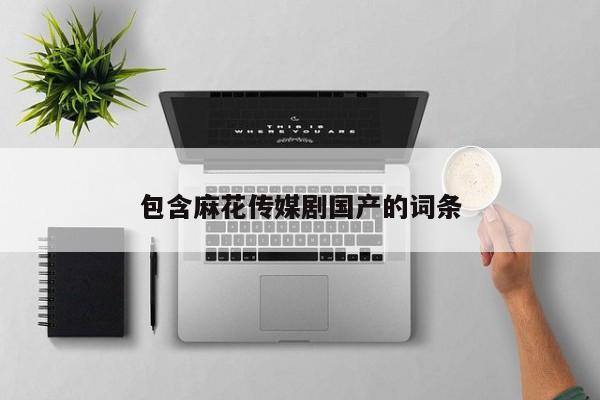 包含麻花传媒剧国产的词条