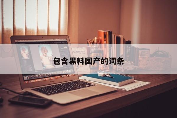 包含黑料国产的词条