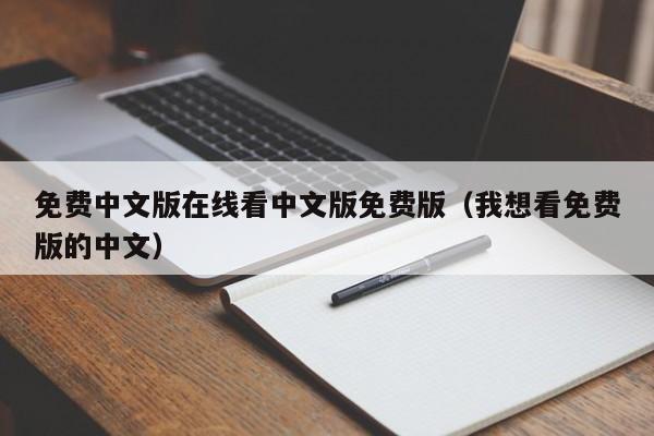 免费中文版在线看中文版免费版(我想看免费版的中文)