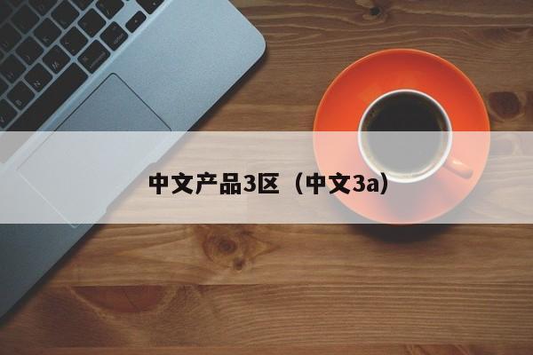 中文产品3区(中文3a)