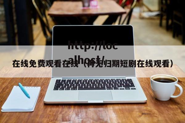 在线免费观看在线(再无归期短剧在线观看)